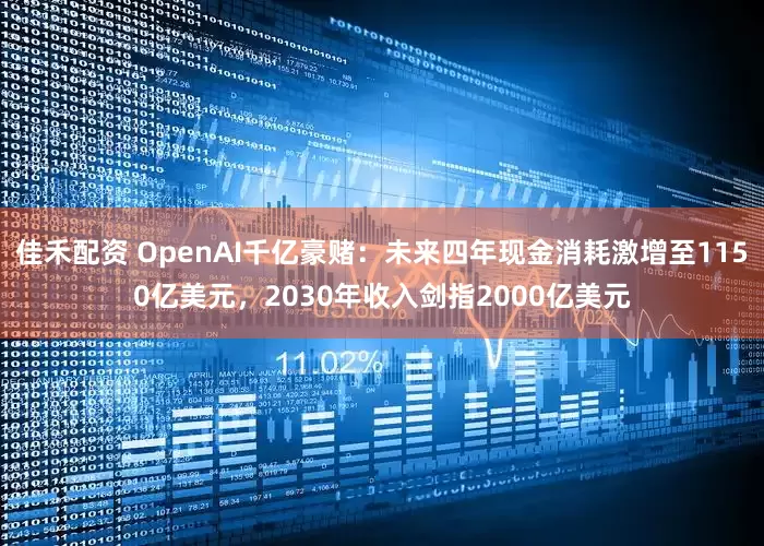 佳禾配资 OpenAI千亿豪赌：未来四年现金消耗激增至1150亿美元，2030年收入剑指2000亿美元