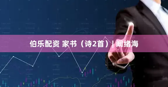 伯乐配资 家书（诗2首）| 阚绪海
