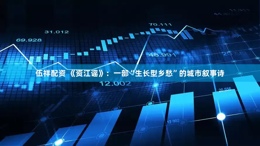 伍祥配资 《资江谣》：一部“生长型乡愁”的城市叙事诗